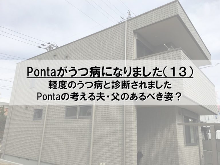Pontaがうつ病になりました（１３）_軽度のうつ病と診断されました_Pontaの考える夫・父のあるべき姿？